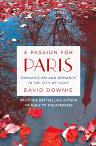 Title: A Passion for Paris: Romanticism and Romance in the City of Light, Author: David Downie