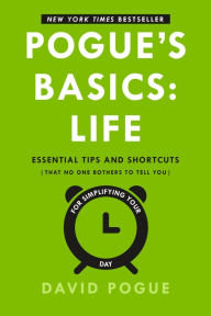 Title: Pogue's Basics: Life: Essential Tips and Shortcuts (That No One Bothers to Tell You) for Simplifying Your Day, Author: David Pogue