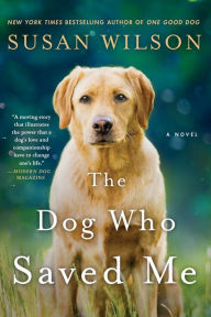 Title: The Dog Who Saved Me: A Novel, Author: Susan Wilson