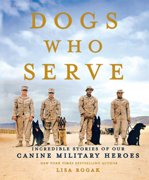 Dogs Who Serve: Incredible Stories of Our Canine Military Heroes