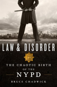 Title: Law & Disorder: The Chaotic Birth of the NYPD, Author: Bruce Chadwick