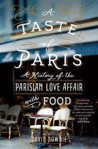 Title: A Taste of Paris: A History of the Parisian Love Affair with Food, Author: David Downie