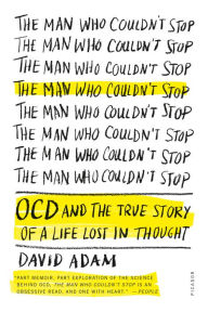 Title: The Man Who Couldn't Stop: OCD and the True Story of a Life Lost in Thought, Author: David Adam