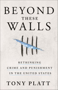 Title: Beyond These Walls: Rethinking Crime and Punishment in the United States, Author: Tony Platt