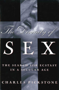 Title: The Divinity of Sex: The Search For Ecstacy In A Secular Age, Author: Charles Pickstone