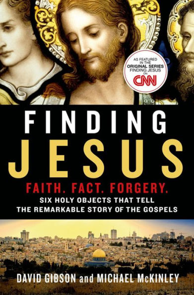 Finding Jesus: Faith. Fact. Forgery.: Six Holy Objects That Tell the Remarkable Story of the Gospels