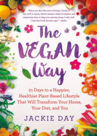 Title: The Vegan Way: 21 Days to a Happier, Healthier Plant-Based Lifestyle That Will Transform Your Home, Your Diet, and You, Author: Jackie Day