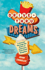 Title: Drive-Thru Dreams: A Journey through the Heart of America's Fast-Food Kingdom, Author: Adam Chandler
