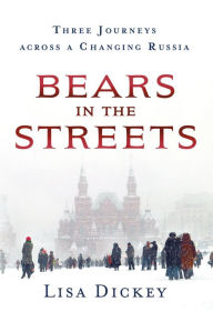 Title: Bears in the Streets: Three Journeys across a Changing Russia, Author: Lisa Dickey