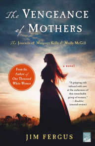 Title: The Vengeance of Mothers: The Journals of Margaret Kelly & Molly McGill: A Novel, Author: Jim Fergus