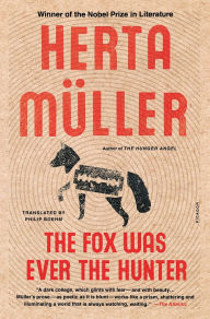 Title: The Fox Was Ever the Hunter, Author: Herta Müller