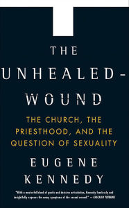 Title: The Unhealed-Wound: The Church, the Priesthood, and the Question of Sexuality, Author: Eugene Kennedy