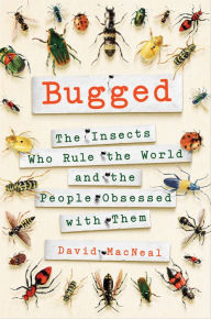 Title: Bugged: The Insects Who Rule the World and the People Obsessed with Them, Author: David MacNeal