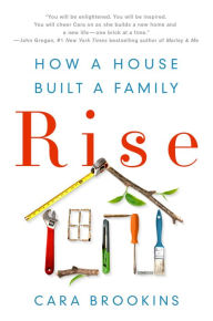 Title: Rise: How a House Built a Family: How a House Built a Family, Author: Cara Brookins