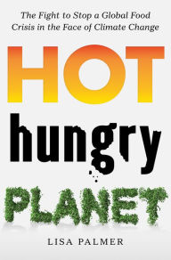 Title: Hot, Hungry Planet: The Fight to Stop a Global Food Crisis in the Face of Climate Change, Author: Lisa Palmer