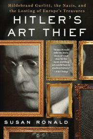 Title: Hitler's Art Thief: Hildebrand Gurlitt, the Nazis, and the Looting of Europe's Treasures, Author: Susan Ronald