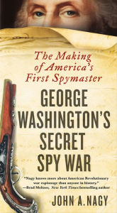 Title: George Washington's Secret Spy War: The Making of America's First Spymaster, Author: John A. Nagy