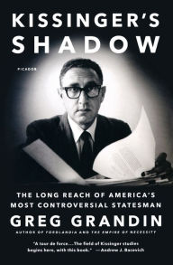Title: Kissinger's Shadow: The Long Reach of America's Most Controversial Statesman, Author: Greg Grandin