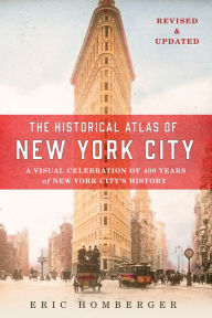 Title: The Historical Atlas of New York City, Third Edition: A Visual Celebration of 400 Years of New York City's History, Author: Eric Homberger