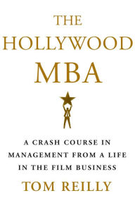 Title: The Hollywood MBA: A Crash Course in Management from a Life in the Film Business, Author: Tom Reilly