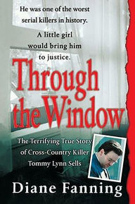 Title: Through the Window: The Terrifying True Story of Cross-Country Killer Tommy Lynn Sells, Author: Diane Fanning
