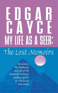 Title: My Life as a Seer: The Lost Memoirs, Author: Edgar Cayce