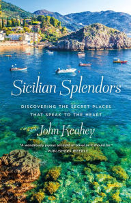 Title: Sicilian Splendors: Discovering the Secret Places That Speak to the Heart, Author: John Keahey