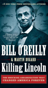 Title: Killing Lincoln: The Shocking Assassination that Changed America Forever, Author: Bill O'Reilly