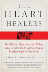 Title: The Heart Healers: The Misfits, Mavericks, and Rebels Who Created the Greatest Medical Breakthrough of Our Lives, Author: James Forrester M.D.