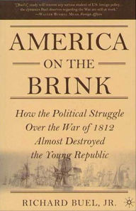 Title: America on the Brink: How the Political Struggle Over the War of 1812 Almost Destroyed the Young Republic, Author: Richard Buel Jr.