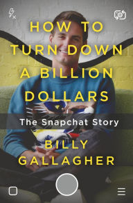 Title: How to Turn Down a Billion Dollars: The Snapchat Story, Author: Billy Gallagher