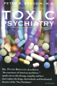 Title: Toxic Psychiatry: Why Therapy, Empathy and Love Must Replace the Drugs, Electroshock, and Biochemical Theories of the 