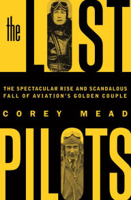Title: The Lost Pilots: The Spectacular Rise and Scandalous Fall of Aviation's Golden Couple, Author: Corey Mead