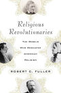 Religious Revolutionaries: The Rebels Who Reshaped American Religion