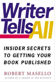 Title: Writer Tells All: Insider Secrets to Getting Your Book Published, Author: Robert Masello