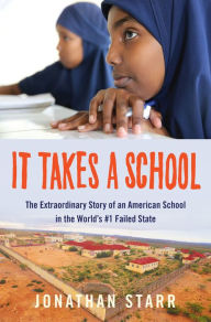 Title: It Takes a School: The Extraordinary Story of an American School in the World's #1 Failed State, Author: Jonathan Starr