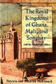 Title: The Royal Kingdoms of Ghana, Mali, and Songhay: Life in Medieval Africa, Author: Patricia C. McKissack