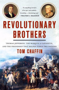 Title: Revolutionary Brothers: Thomas Jefferson, the Marquis de Lafayette, and the Friendship that Helped Forge Two Nations, Author: Tom Chaffin