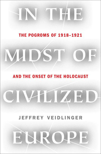 In the Midst of Civilized Europe: The Pogroms of 1918-1921 and the Onset of the Holocaust
