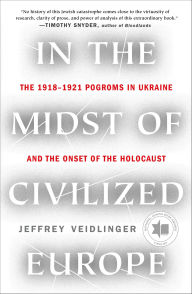 Title: In the Midst of Civilized Europe: The Pogroms of 1918-1921 and the Onset of the Holocaust, Author: Jeffrey Veidlinger
