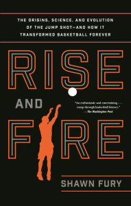 Title: Rise and Fire: The Origins, Science, and Evolution of the Jump Shot--and How It Transformed Basketball Forever, Author: Shawn Fury