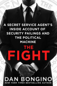 Title: The Fight: A Secret Service Agent's Inside Account of Security Failings and the Political Machine, Author: Dan Bongino