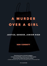 Title: A Murder Over a Girl: Justice, Gender, Junior High, Author: Ken Corbett