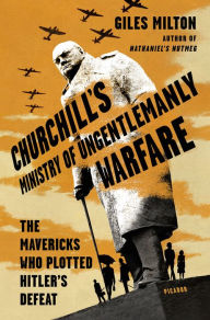 Title: Churchill's Ministry of Ungentlemanly Warfare: The Mavericks Who Plotted Hitler's Defeat, Author: Giles Milton