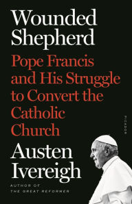 Free download text books Wounded Shepherd: Pope Francis and His Struggle to Convert the Catholic Church in English by Austen Ivereigh