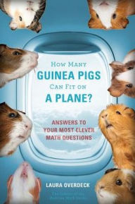 Title: How Many Guinea Pigs Can Fit on a Plane?: Answers to Your Most Clever Math Questions, Author: Laura Overdeck