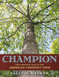 Title: Champion: The Comeback Tale of the American Chestnut Tree, Author: Sally M. Walker