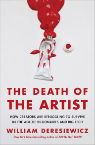 Title: The Death of the Artist: How Creators Are Struggling to Survive in the Age of Billionaires and Big Tech, Author: William Deresiewicz