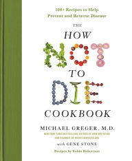 Title: The How Not to Die Cookbook: 100+ Recipes to Help Prevent and Reverse Disease, Author: Michael Greger M.D. FACLM