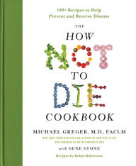 Title: The How Not to Die Cookbook: 100+ Recipes to Help Prevent and Reverse Disease, Author: Michael Greger M.D. FACLM